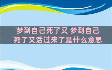 梦到自己死了又 梦到自己死了又活过来了是什么意思